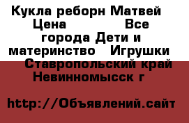 Кукла реборн Матвей › Цена ­ 13 500 - Все города Дети и материнство » Игрушки   . Ставропольский край,Невинномысск г.